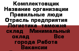 Комплектовщик › Название организации ­ Правильные люди › Отрасль предприятия ­ Логистика, таможня, склад › Минимальный оклад ­ 22 000 - Все города Работа » Вакансии   . Башкортостан респ.,Баймакский р-н